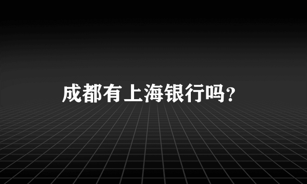 成都有上海银行吗？