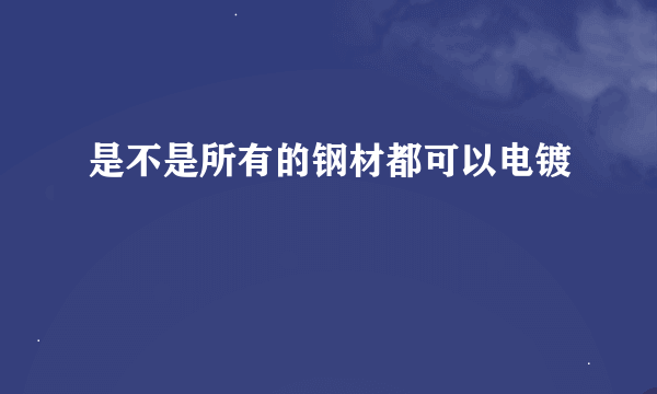 是不是所有的钢材都可以电镀