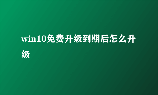 win10免费升级到期后怎么升级