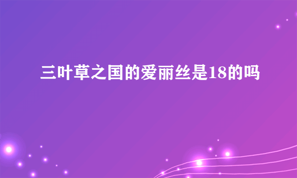 三叶草之国的爱丽丝是18的吗