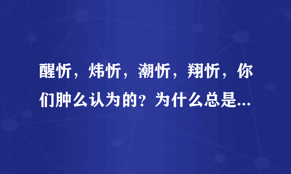 醒忻，炜忻，潮忻，翔忻，你们肿么认为的？为什么总是有那么多的YY...