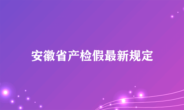 安徽省产检假最新规定