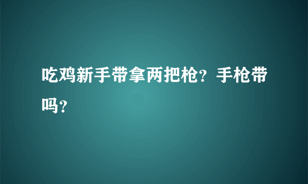 吃鸡新手带拿两把枪？手枪带吗？