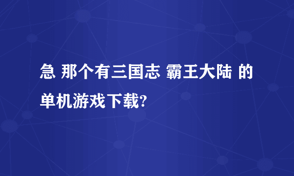 急 那个有三国志 霸王大陆 的单机游戏下载?