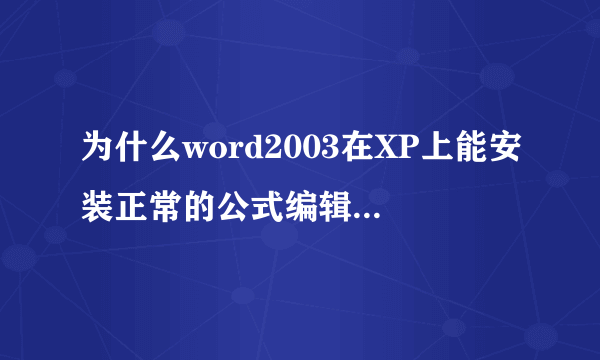 为什么word2003在XP上能安装正常的公式编辑器,在win7上就不行呢？安装后显现不正常。。。