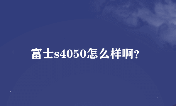 富士s4050怎么样啊？