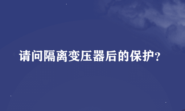 请问隔离变压器后的保护？