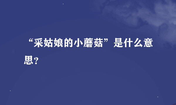 “采姑娘的小蘑菇”是什么意思？