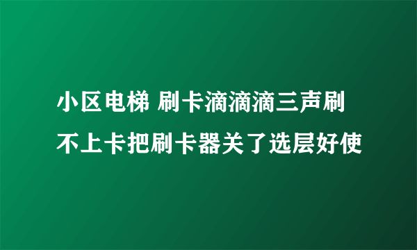 小区电梯 刷卡滴滴滴三声刷不上卡把刷卡器关了选层好使