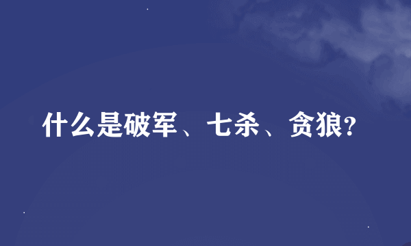 什么是破军、七杀、贪狼？