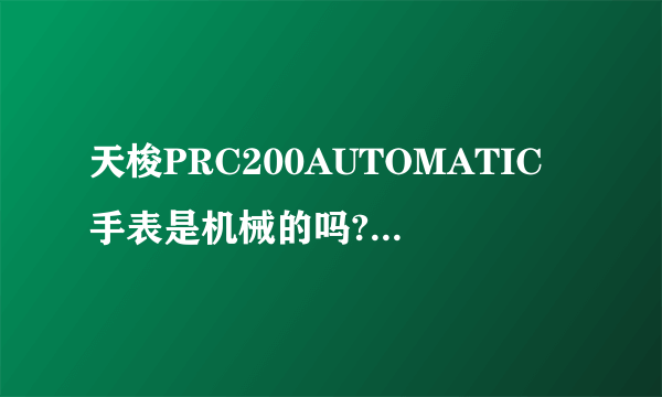 天梭PRC200AUTOMATIC手表是机械的吗?在中国价格大概多少钱？谢谢