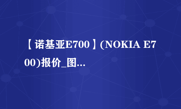 【诺基亚E700】(NOKIA E700)报价_图片_参数_评测_论坛_诺基亚e700