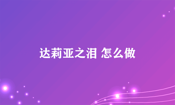 达莉亚之泪 怎么做