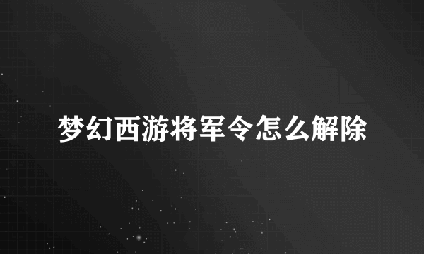 梦幻西游将军令怎么解除