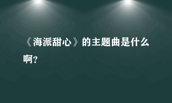 《海派甜心》的主题曲是什么啊？