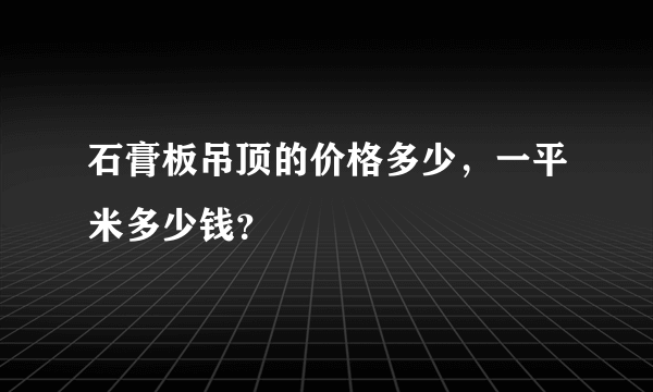 石膏板吊顶的价格多少，一平米多少钱？