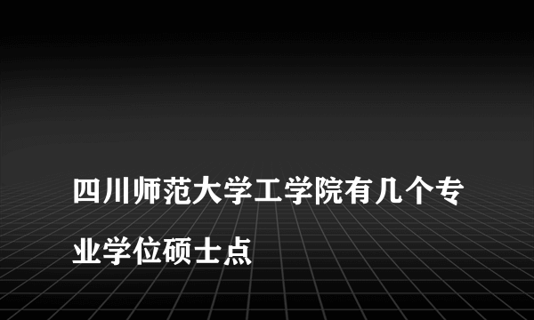 
四川师范大学工学院有几个专业学位硕士点

