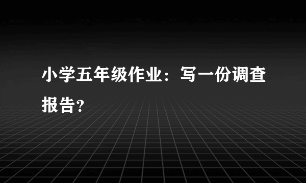 小学五年级作业：写一份调查报告？