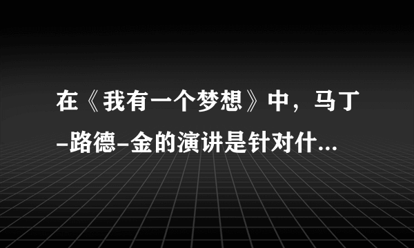 在《我有一个梦想》中，马丁-路德-金的演讲是针对什么人的？