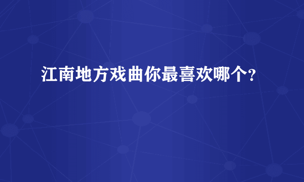 江南地方戏曲你最喜欢哪个？