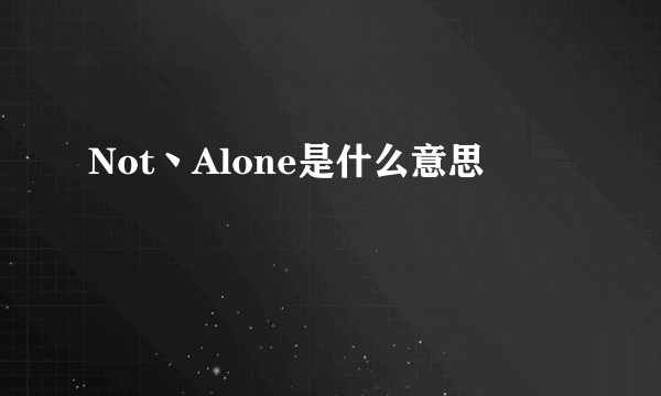 Not丶Alone是什么意思