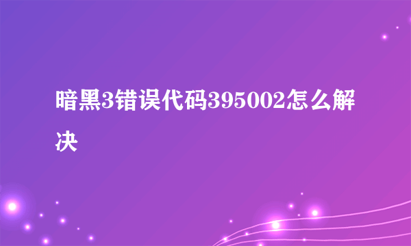 暗黑3错误代码395002怎么解决