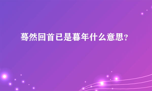 蓦然回首已是暮年什么意思？