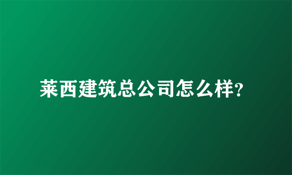 莱西建筑总公司怎么样？