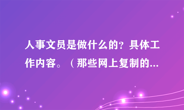 人事文员是做什么的？具体工作内容。（那些网上复制的就不用回答了）