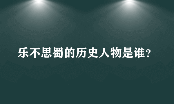 乐不思蜀的历史人物是谁？