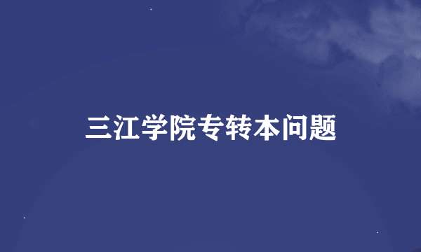 三江学院专转本问题