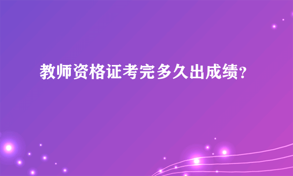 教师资格证考完多久出成绩？