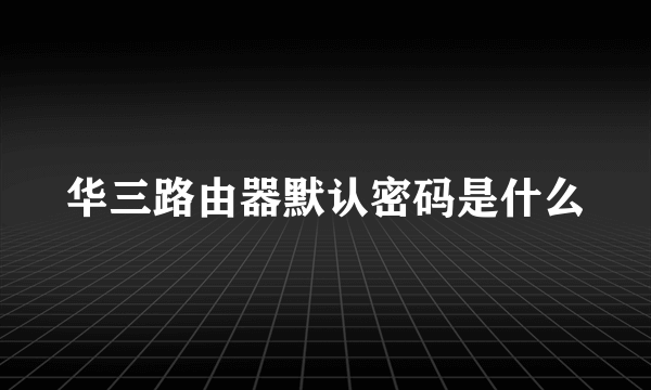 华三路由器默认密码是什么