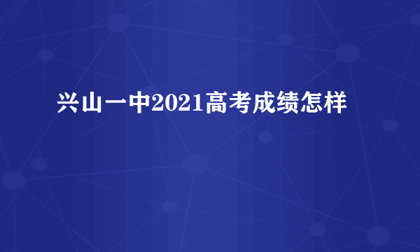 兴山一中2021高考成绩怎样