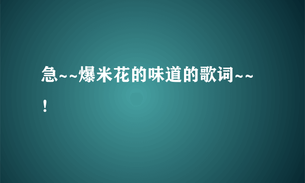 急~~爆米花的味道的歌词~~！