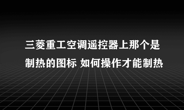 三菱重工空调遥控器上那个是制热的图标 如何操作才能制热