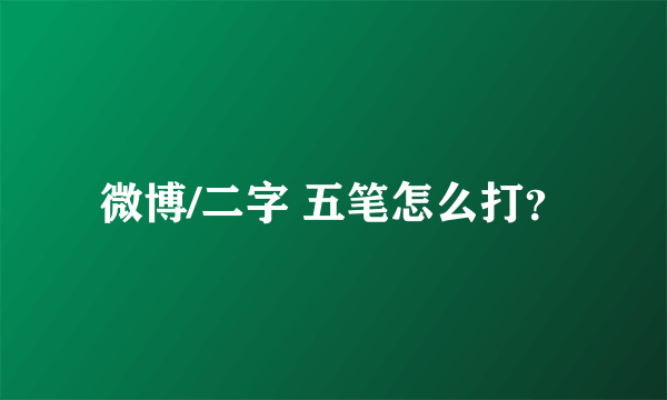 微博/二字 五笔怎么打？