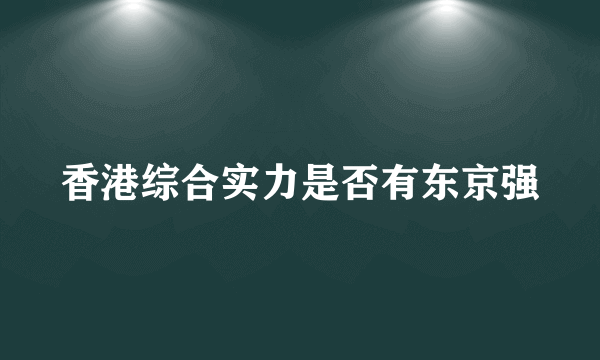 香港综合实力是否有东京强