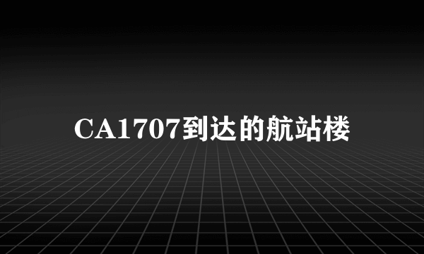 CA1707到达的航站楼