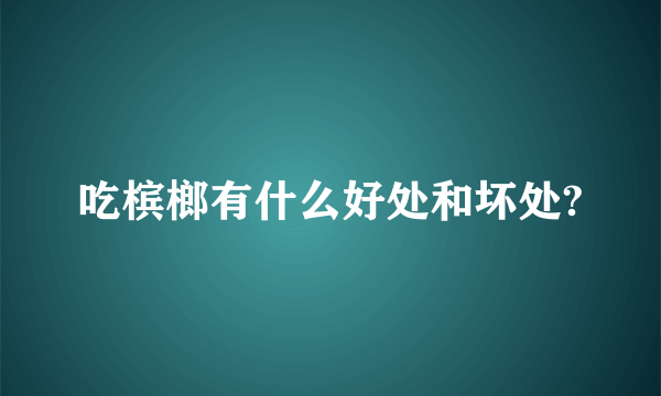 吃槟榔有什么好处和坏处?