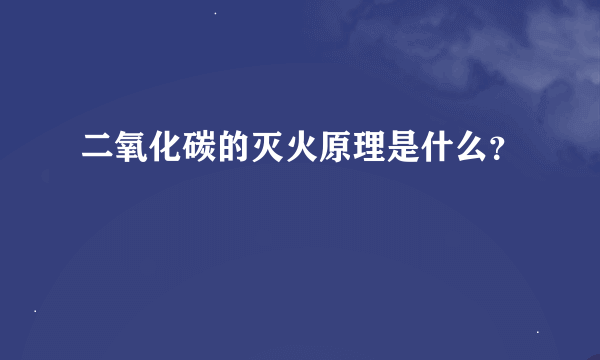 二氧化碳的灭火原理是什么？