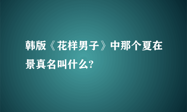 韩版《花样男子》中那个夏在景真名叫什么?