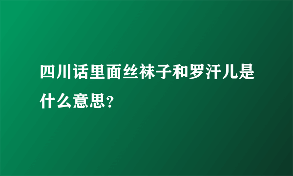 四川话里面丝袜子和罗汗儿是什么意思？