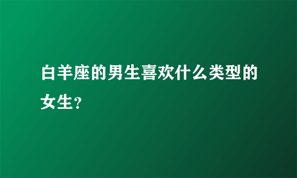 白羊座的男生喜欢什么类型的女生？