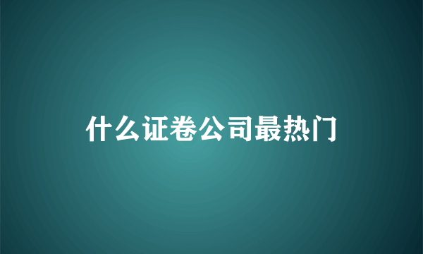 什么证卷公司最热门