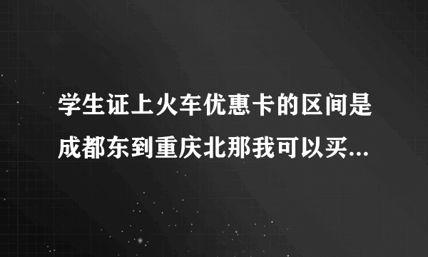 学生证上火车优惠卡的区间是成都东到重庆北那我可以买网上买成都东到重庆西的学生票吗？