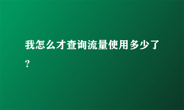 我怎么才查询流量使用多少了？