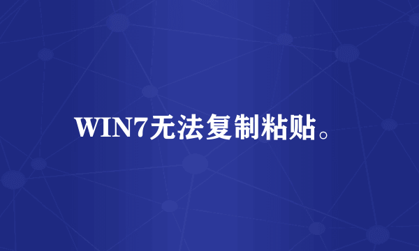 WIN7无法复制粘贴。