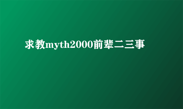 求教myth2000前辈二三事