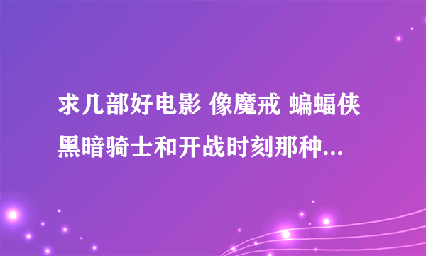 求几部好电影 像魔戒 蝙蝠侠黑暗骑士和开战时刻那种 或者剧情的也可 肖申克的救赎那类的 谢谢